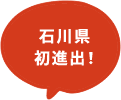 石川県初進出！