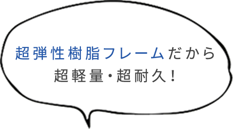 超弾性樹脂フレームだから超軽量・超耐久！