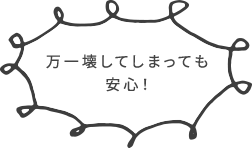 万一壊してしまっても安心！